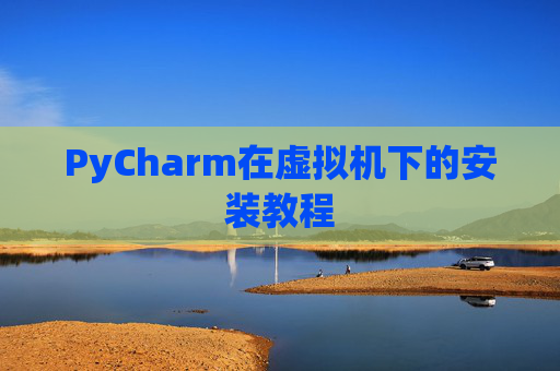 PyCharm在虚拟机下的安装教程