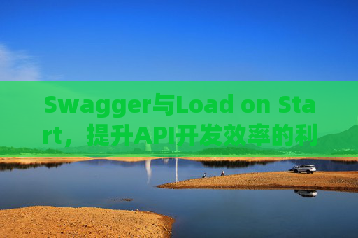 Swagger与Load on Start，提升API开发效率的利器