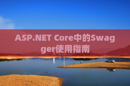 ASP.NET Core中的Swagger使用指南