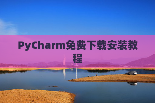 PyCharm免费下载安装教程